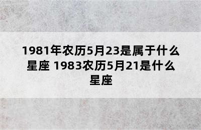 1981年农历5月23是属于什么星座 1983农历5月21是什么星座